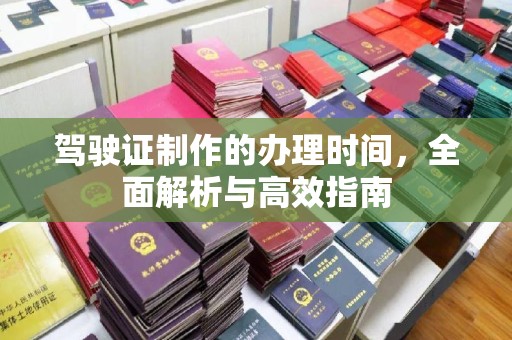 湟源驾驶证制作的办理时间，全面解析与高效指南